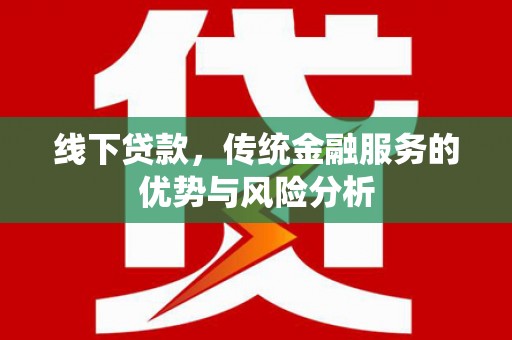 隆安线下贷款，传统金融服务的优势与风险分析