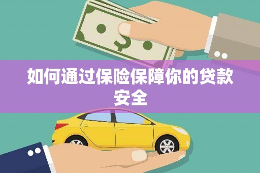 隆安如何通过保险保障你的贷款安全