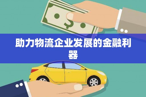 隆安助力物流企业发展的金融利器