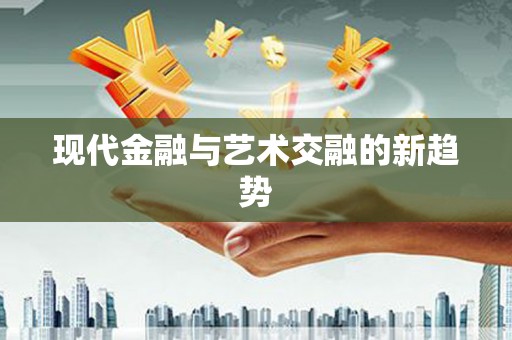 隆安现代金融与艺术交融的新趋势