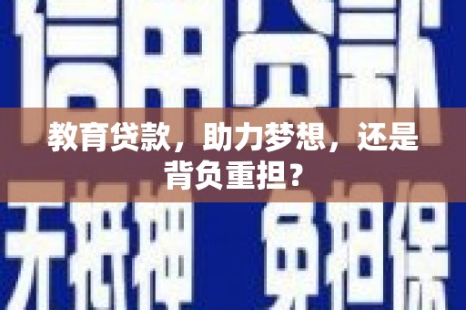 隆安教育贷款，助力梦想，还是背负重担？