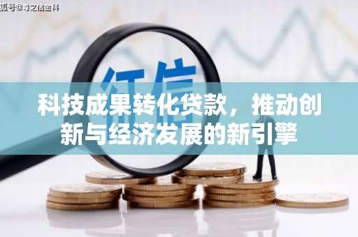 隆安科技成果转化贷款，推动创新与经济发展的新引擎