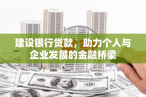隆安建设银行贷款，助力个人与企业发展的金融桥梁