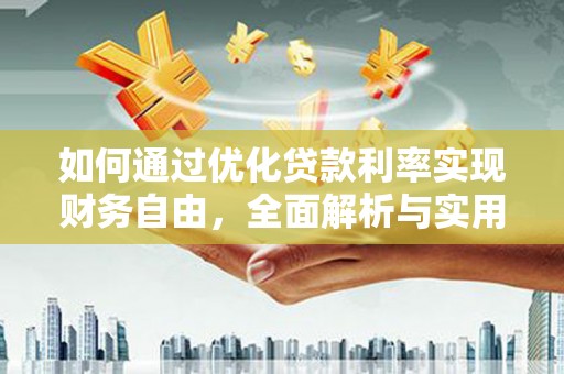 隆安如何通过优化贷款利率实现财务自由，全面解析与实用策略
