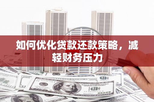 隆安如何优化贷款还款策略，减轻财务压力