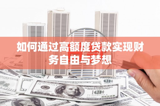 隆安如何通过高额度贷款实现财务自由与梦想