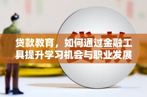 隆安贷款教育，如何通过金融工具提升学习机会与职业发展