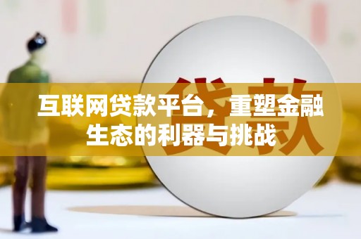 隆安互联网贷款平台，重塑金融生态的利器与挑战