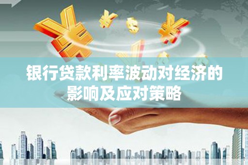 隆安银行贷款利率波动对经济的影响及应对策略