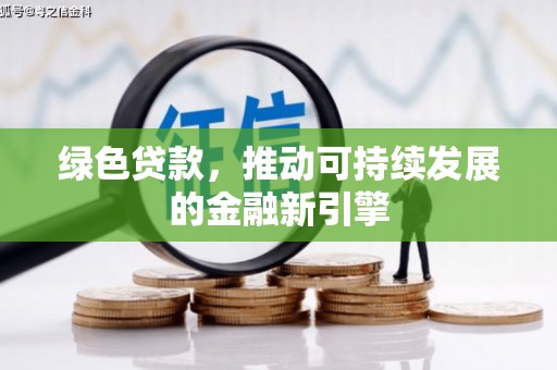 隆安绿色贷款，推动可持续发展的金融新引擎