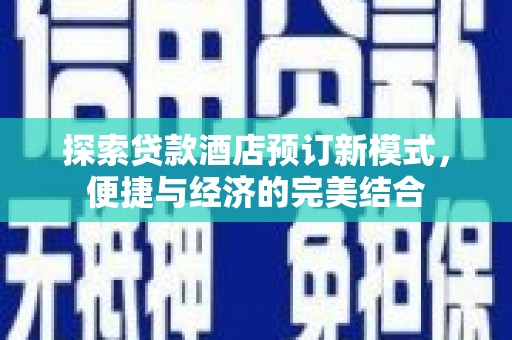 隆安探索贷款酒店预订新模式，便捷与经济的完美结合