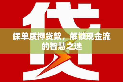隆安保单质押贷款，解锁现金流的智慧之选