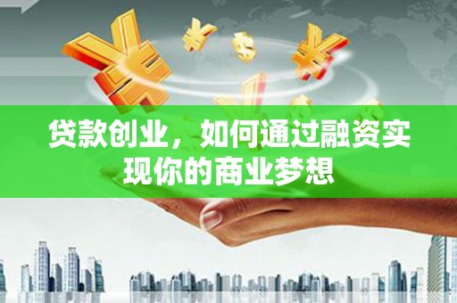 隆安贷款创业，如何通过融资实现你的商业梦想