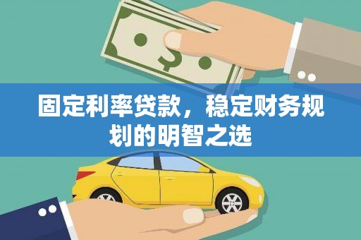 隆安固定利率贷款，稳定财务规划的明智之选