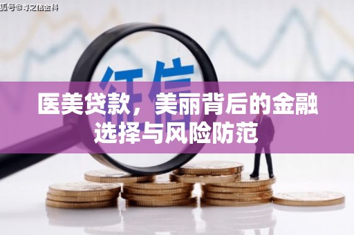 隆安医美贷款，美丽背后的金融选择与风险防范