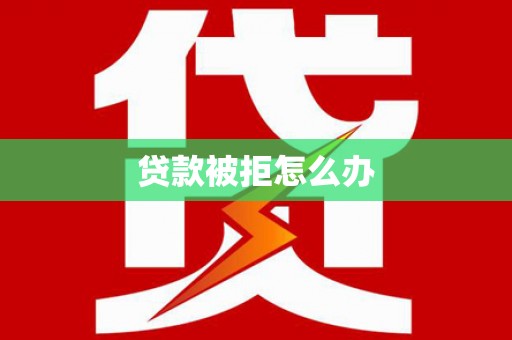 隆安贷款被拒怎么办