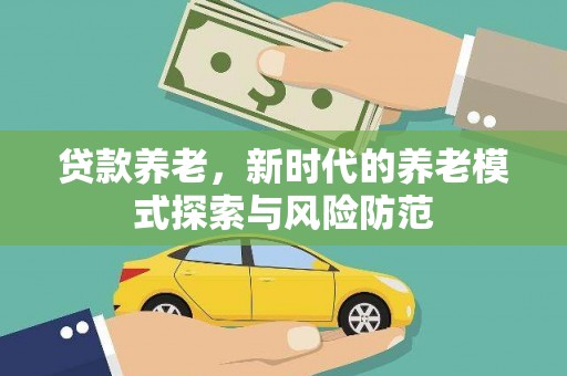 隆安贷款养老，新时代的养老模式探索与风险防范
