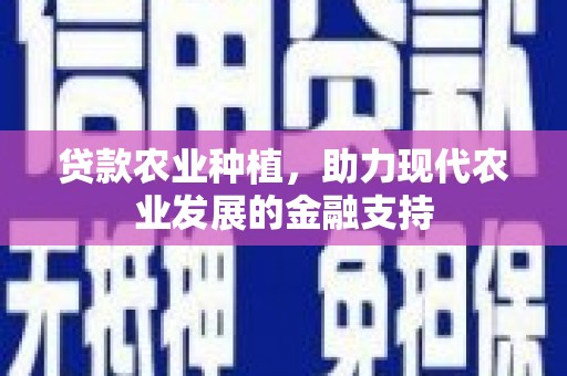 隆安贷款农业种植，助力现代农业发展的金融支持